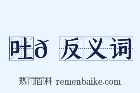 吐𩵹反义词是什么意思的图片